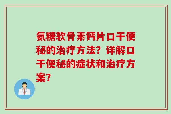 氨糖软骨素钙片口干便秘的治疗方法？详解口干便秘的症状和治疗方案？