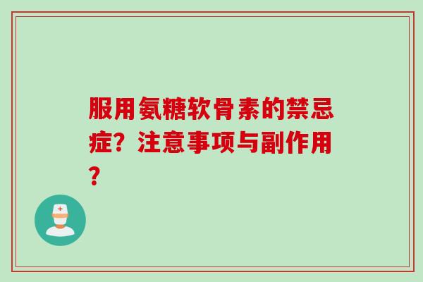 服用氨糖软骨素的禁忌症？注意事项与副作用？
