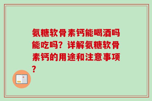 氨糖软骨素钙能喝酒吗能吃吗？详解氨糖软骨素钙的用途和注意事项？