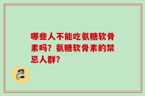 哪些人不能吃氨糖软骨素吗?氨糖软骨素的禁忌人群? 哪些人不能吃氨糖软骨素吗?氨糖软骨素的禁忌人群?
