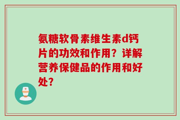氨糖软骨素维生素d钙片的功效和作用？详解营养保健品的作用和好处？