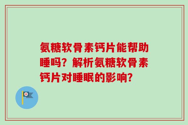 氨糖软骨素钙片能帮助睡吗？解析氨糖软骨素钙片对睡眠的影响？