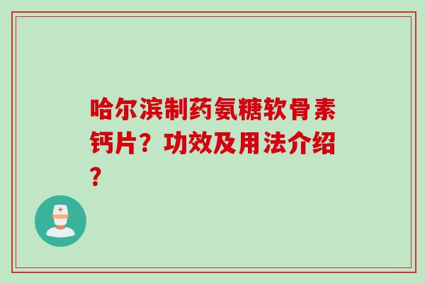 哈尔滨制药氨糖软骨素钙片？功效及用法介绍？