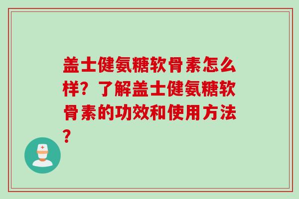 盖士健氨糖软骨素怎么样？了解盖士健氨糖软骨素的功效和使用方法？