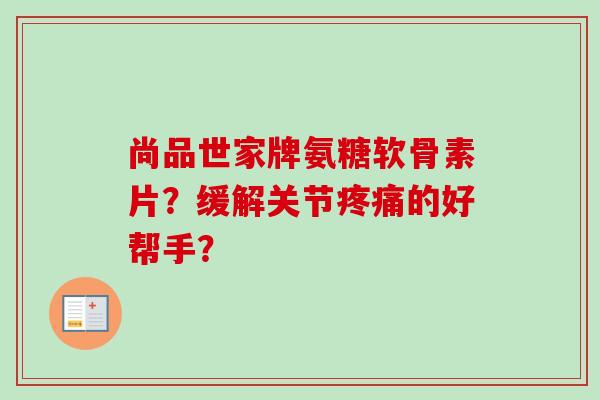 尚品世家牌氨糖软骨素片？缓解关节疼痛的好帮手？