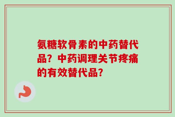 氨糖软骨素的中药替代品？中药调理关节疼痛的有效替代品？