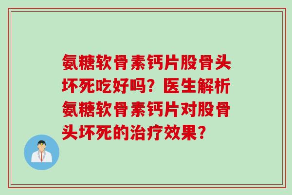 氨糖软骨素钙片股骨头坏死吃好吗？医生解析氨糖软骨素钙片对股骨头坏死的治疗效果？