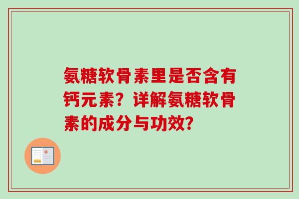 氨糖软骨素里是否含有钙元素？详解氨糖软骨素的成分与功效？