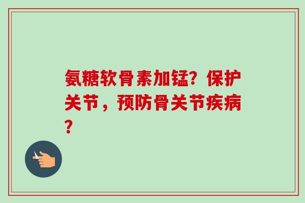 氨糖软骨素加锰？保护关节，预防骨关节疾病？