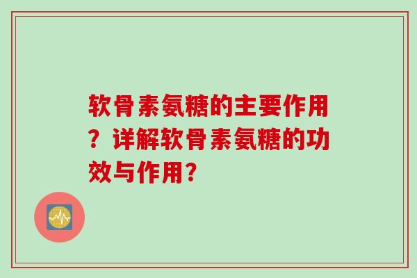 软骨素氨糖的主要作用？详解软骨素氨糖的功效与作用？