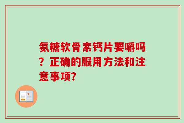 氨糖软骨素钙片要嚼吗？正确的服用方法和注意事项？