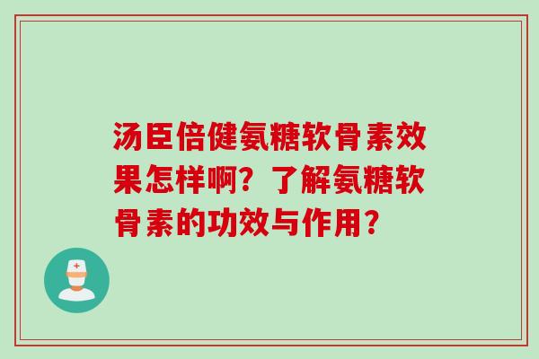 汤臣倍健氨糖软骨素效果怎样啊？了解氨糖软骨素的功效与作用？
