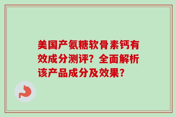 美国产氨糖软骨素钙有效成分测评？全面解析该产品成分及效果？