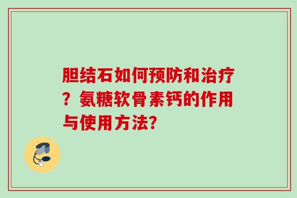胆结石如何预防和治疗？氨糖软骨素钙的作用与使用方法？