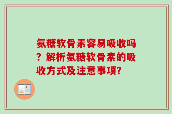 氨糖软骨素容易吸收吗？解析氨糖软骨素的吸收方式及注意事项？