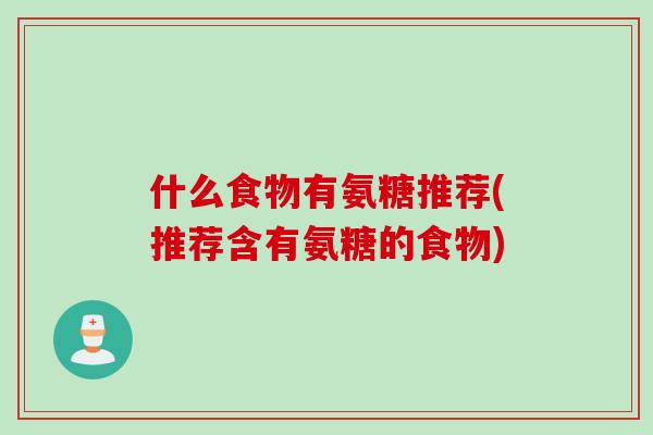 什么食物有氨糖推荐(推荐含有氨糖的食物)