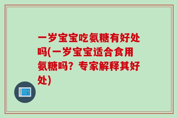 一岁宝宝吃氨糖有好处吗(一岁宝宝适合食用氨糖吗？专家解释其好处)