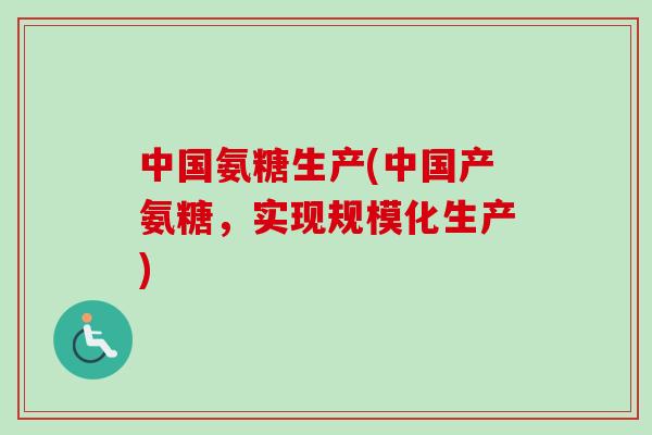 中国氨糖生产(中国产氨糖，实现规模化生产)