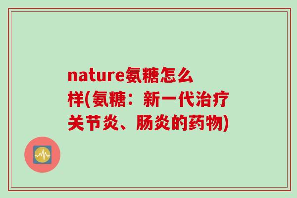 nature氨糖怎么样(氨糖：新一代治疗关节炎、肠炎的药物)