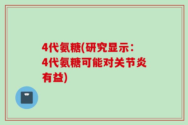 4代氨糖(研究显示：4代氨糖可能对关节炎有益)