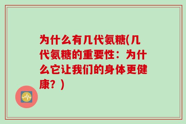 为什么有几代氨糖(几代氨糖的重要性：为什么它让我们的身体更健康？)