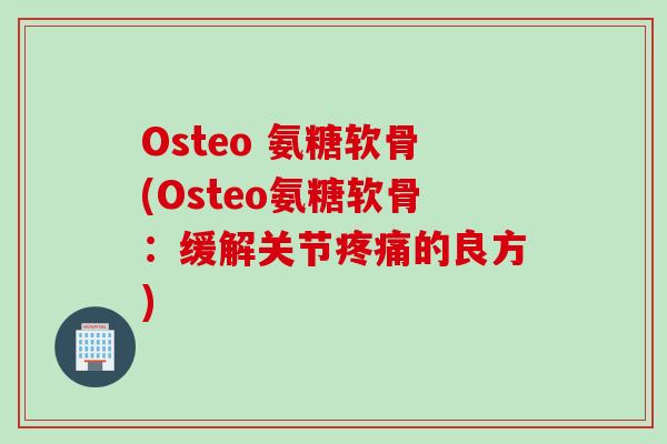 Osteo 氨糖软骨(Osteo氨糖软骨：缓解关节疼痛的良方)