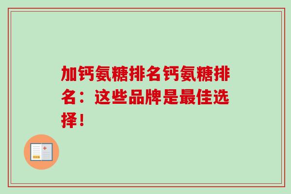 加钙氨糖排名钙氨糖排名:这些品牌是佳选择! 加钙氨糖排名钙氨糖排名:这些品牌是佳选择!