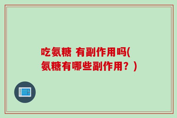 吃氨糖 有副作用吗(氨糖有哪些副作用？)