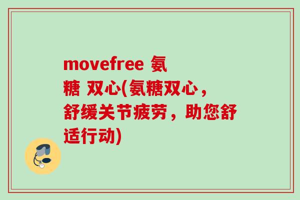 movefree 氨糖 双心(氨糖双心，舒缓关节疲劳，助您舒适行动)