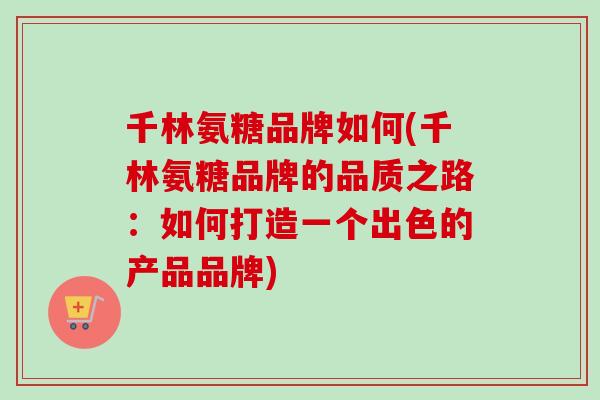 千林氨糖品牌如何(千林氨糖品牌的品质之路：如何打造一个出色的产品品牌)