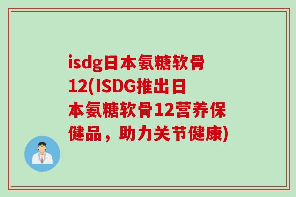 isdg日本氨糖软骨12(ISDG推出日本氨糖软骨12营养保健品，助力关节健康)