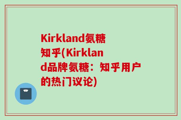 Kirkland氨糖知乎(Kirkland品牌氨糖：知乎用户的热门议论)