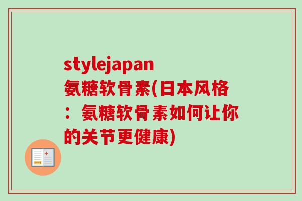 stylejapan氨糖软骨素(日本风格：氨糖软骨素如何让你的关节更健康)