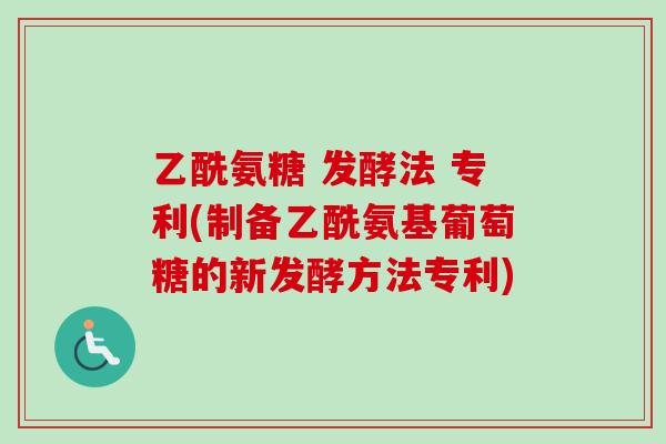 乙酰氨糖 发酵法 专利(制备乙酰氨基葡萄糖的新发酵方法专利)