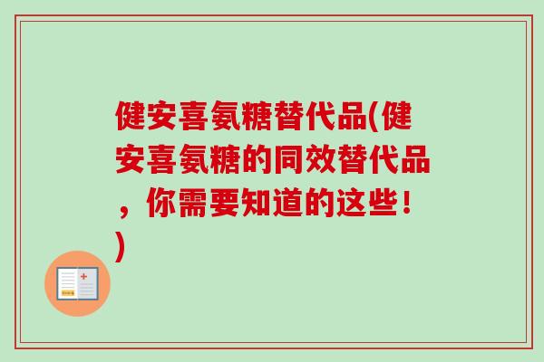 健安喜氨糖替代品(健安喜氨糖的同效替代品,你需要知道的这些!) 健安喜氨糖替代品(健安喜氨糖的同效替代品,你需要知道的这些!)
