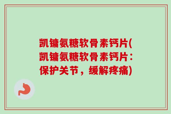 凯镛氨糖软骨素钙片(凯镛氨糖软骨素钙片：保护关节，缓解)