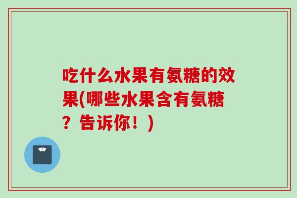 吃什么水果有氨糖的效果(哪些水果含有氨糖？告诉你！)