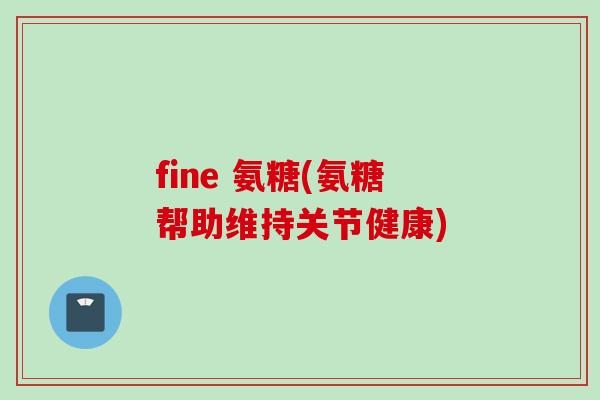 fine 氨糖(氨糖帮助维持关节健康)