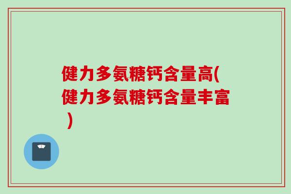 健力多氨糖钙含量高(健力多氨糖钙含量丰富 )