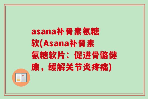 asana补骨素氨糖软(Asana补骨素氨糖软片：促进骨骼健康，缓解关节炎疼痛)