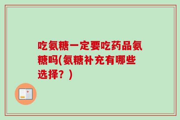 吃氨糖一定要吃药品氨糖吗(氨糖补充有哪些选择？)