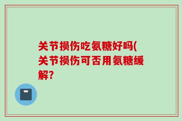 关节损伤吃氨糖好吗(关节损伤可否用氨糖缓解？
