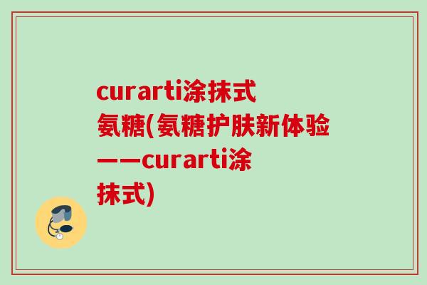 curarti涂抹式氨糖(氨糖护肤新体验——curarti涂抹式)