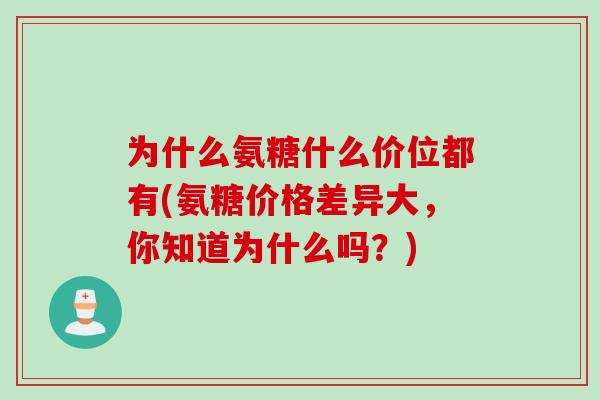 为什么氨糖什么价位都有(氨糖价格差异大，你知道为什么吗？)