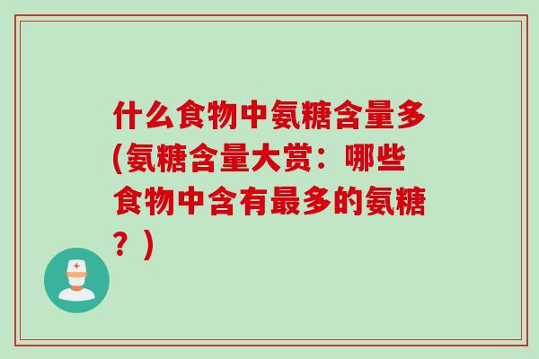 什么食物中氨糖含量多(氨糖含量大赏：哪些食物中含有最多的氨糖？)