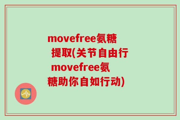 movefree氨糖 提取(关节自由行  movefree氨糖助你自如行动)