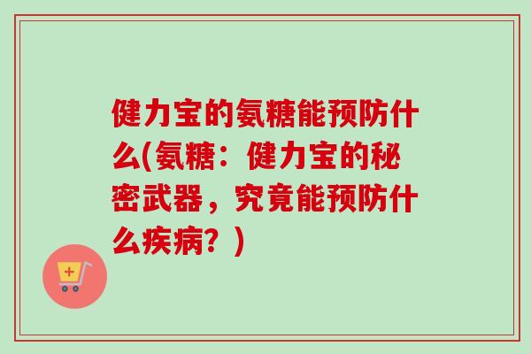 健力宝的氨糖能预防什么(氨糖：健力宝的秘密武器，究竟能预防什么疾病？)