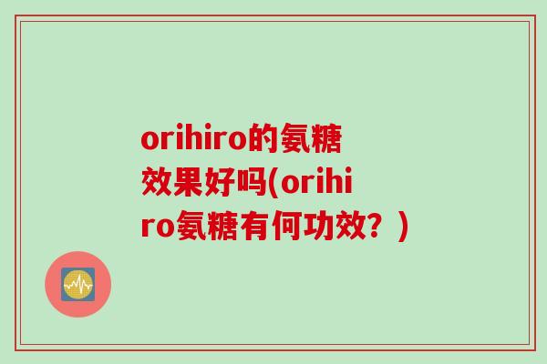 orihiro的氨糖效果好吗(orihiro氨糖有何功效？)