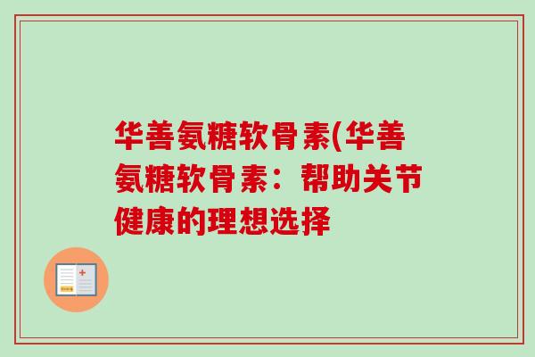 华善氨糖软骨素(华善氨糖软骨素：帮助关节健康的理想选择