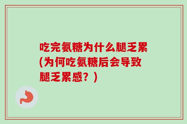 吃完氨糖为什么腿乏累(为何吃氨糖后会导致腿乏累感？)